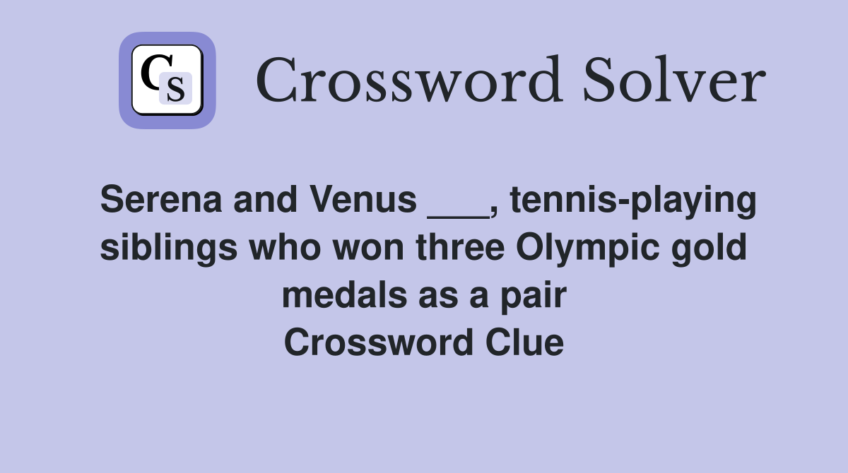Serena and Venus ___, tennisplaying siblings who won three Olympic